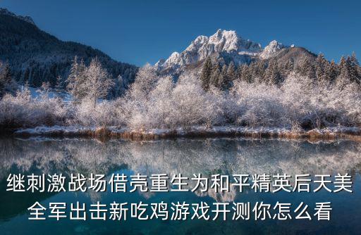 继刺激战场借壳重生为和平精英后天美全军出击新吃鸡游戏开测你怎么看