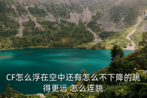 CF怎么浮在空中还有怎么不下降的跳得更远 怎么连跳