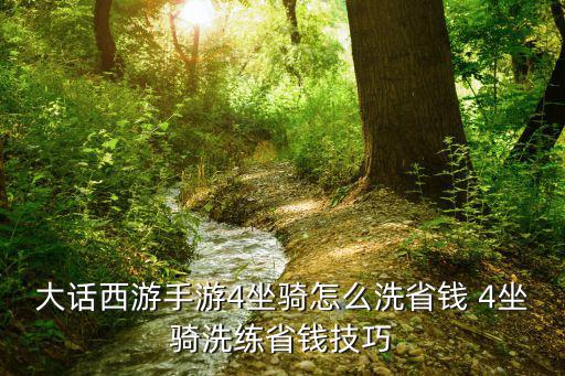 大话手游坐骑怎么那么难洗，大话西游手游4坐骑怎么洗省钱 4坐骑洗练省钱技巧