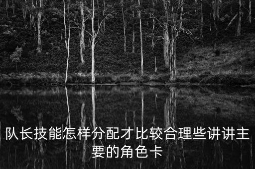 队长技能怎样分配才比较合理些讲讲主要的角色卡