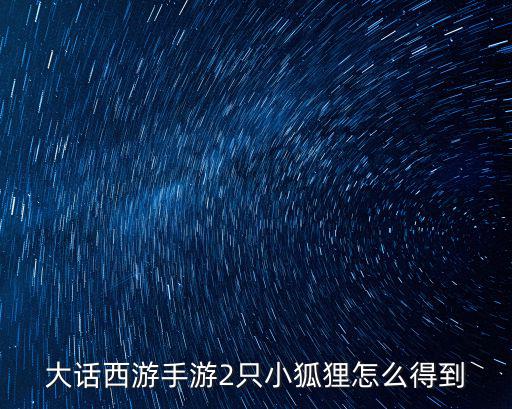 大话西游手游2只小狐狸怎么得到