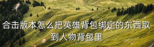 手游合击怎么把东西放入英雄背包，合击怎么放啊
