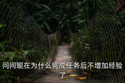 问问现在为什么完成任务后不增加经验了
