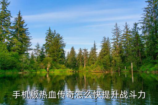 热血传奇手游武器怎么提升战力，热血传奇手机版战士装备加战力还是加攻击好