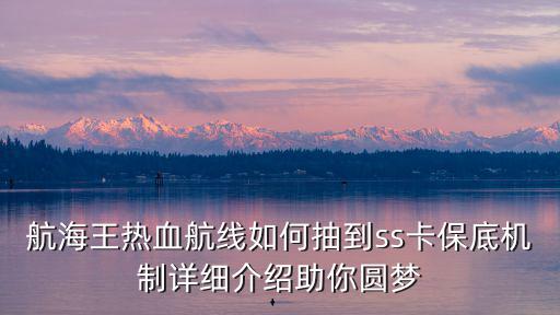 航海王热血航线如何抽到ss卡保底机制详细介绍助你圆梦