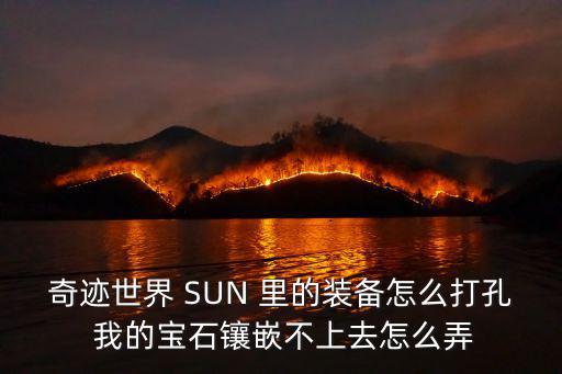 奇迹世界 SUN 里的装备怎么打孔 我的宝石镶嵌不上去怎么弄