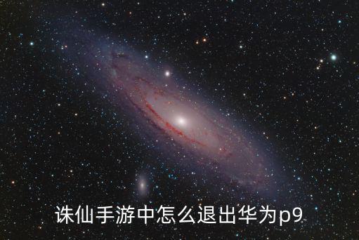诛仙手游中怎么退出华为p9
