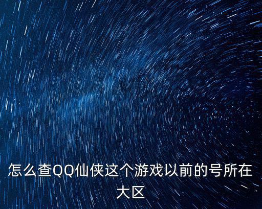 怎么查QQ仙侠这个游戏以前的号所在大区