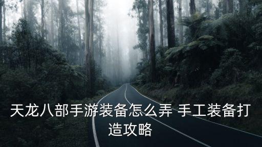 天龙八部手游装备怎么弄 手工装备打造攻略