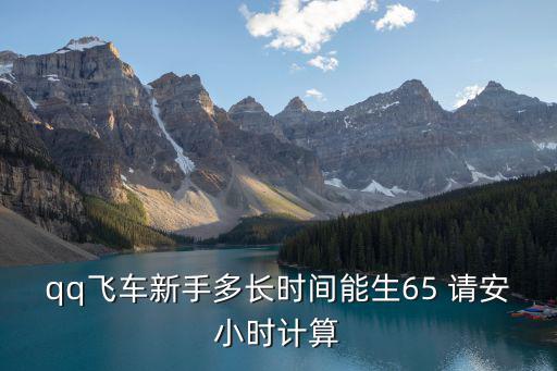 qq飞车新手多长时间能生65 请安小时计算