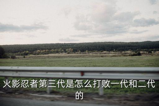 火影忍者第三代是怎么打败一代和二代的