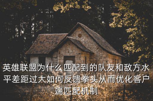 英雄联盟为什么匹配到的队友和敌方水平差距过大如何反馈拳头从而优化客户端匹配机制