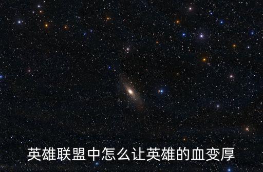 lol手游怎么让血量增多，英雄联盟中怎么让英雄的血变厚