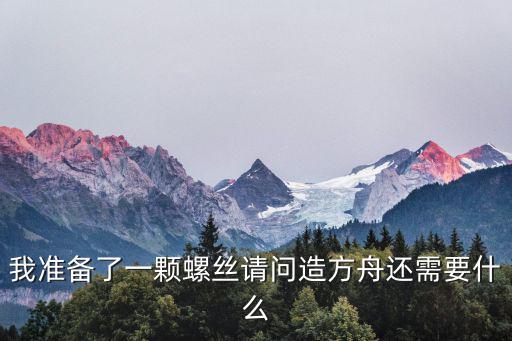 我准备了一颗螺丝请问造方舟还需要什么