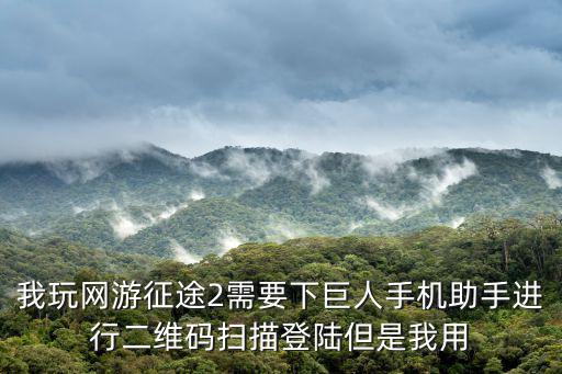 我玩网游征途2需要下巨人手机助手进行二维码扫描登陆但是我用