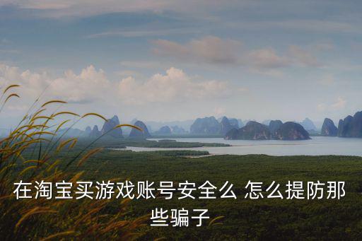 在淘宝买游戏账号安全么 怎么提防那些骗子