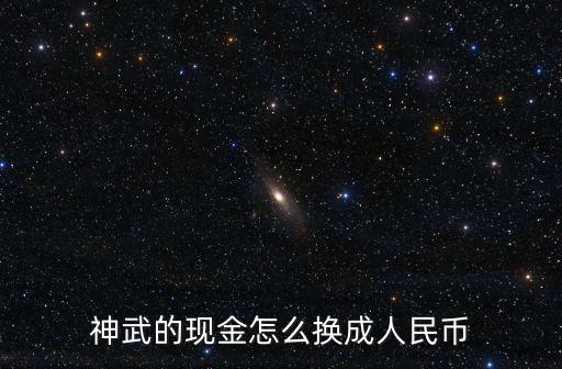 神武的现金怎么换成人民币