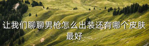 让我们聊聊男枪怎么出装还有哪个皮肤最好