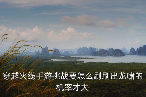 穿越火线手游挑战要怎么刷刷出龙啸的机率才大