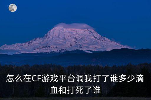 cf手游打死人瘫倒怎么设置，怎么在CF游戏平台调我打了谁多少滴血和打死了谁