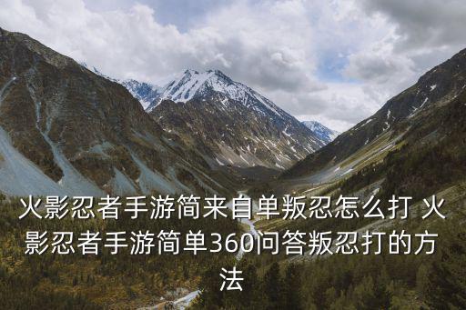 火影忍者手游简来自单叛忍怎么打 火影忍者手游简单360问答叛忍打的方法