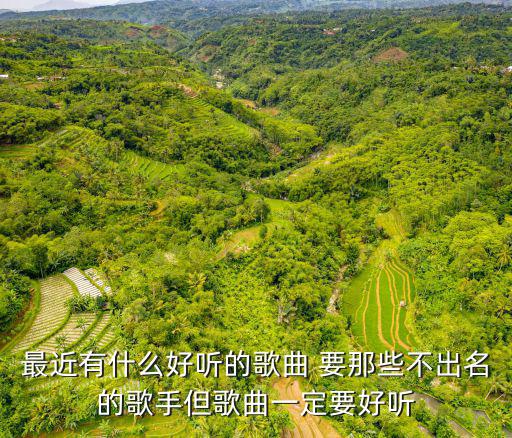 最近有什么好听的歌曲 要那些不出名的歌手但歌曲一定要好听