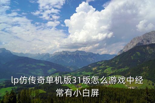 手游迷之传说天工广场怎么去，lp仿传奇单机版31版怎么游戏中经常有小白屏