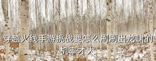 cf手游潜龙之啸怎么翻牌，穿越火线手游挑战要怎么刷刷出龙啸的机率才大
