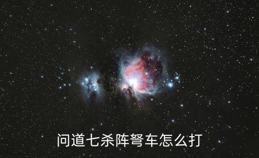 问道手游7杀怎么玩，问道七杀阵弩车怎么打