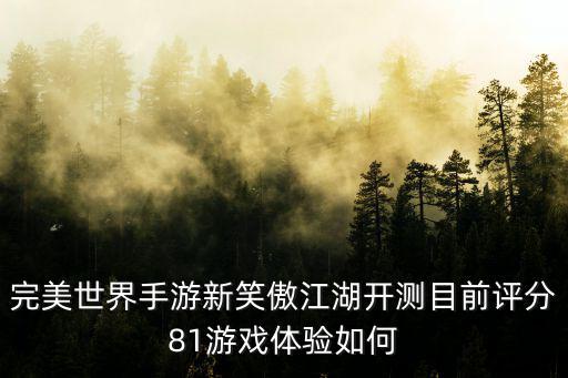 完美世界手游新笑傲江湖开测目前评分81游戏体验如何