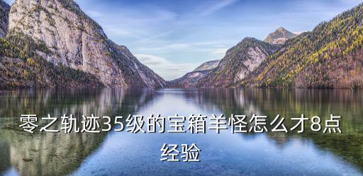 零之轨迹35级的宝箱羊怪怎么才8点经验