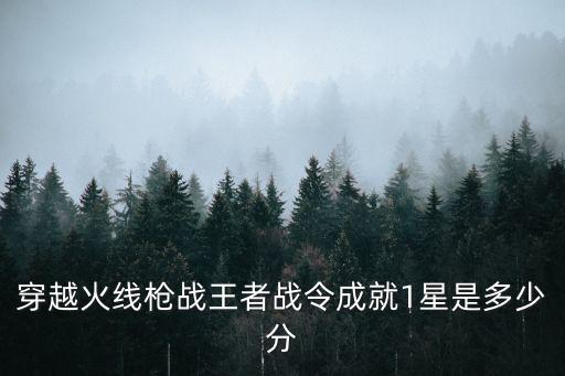穿越火线枪战王者战令成就1星是多少分