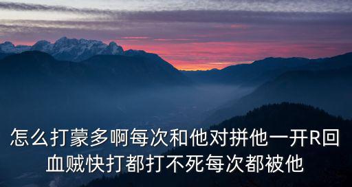 怎么打蒙多啊每次和他对拼他一开R回血贼快打都打不死每次都被他