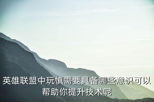 英雄联盟中玩慎需要具备哪些意识可以帮助你提升技术呢