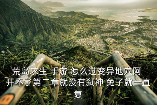 荒岛求生 手游 怎么过变异地穴阿 开不了第二章就没有弑神 兔子就一直复