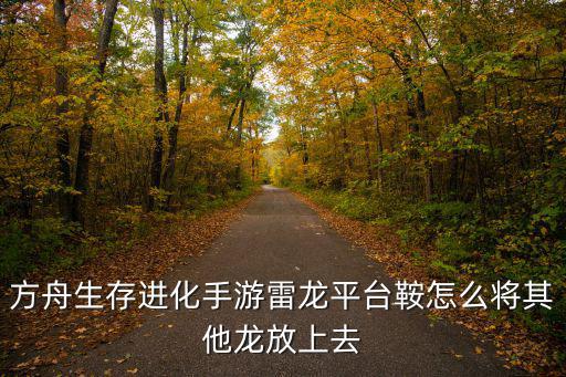 方舟生存进化手游怎么造鞍，方舟生存进化手游雷龙平台鞍怎么将其他龙放上去
