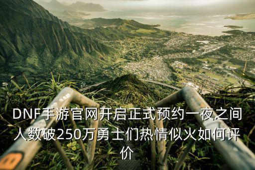 DNF手游官网开启正式预约一夜之间人数破250万勇士们热情似火如何评价