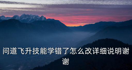 问道飞升技能学错了怎么改详细说明谢谢