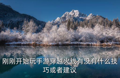 刚刚开始玩手游穿越火线有没有什么技巧或者建议