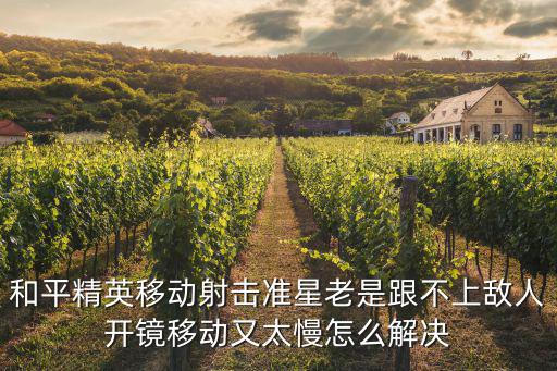和平精英移动射击准星老是跟不上敌人开镜移动又太慢怎么解决