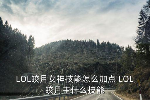 LOL皎月女神技能怎么加点 LOL皎月主什么技能