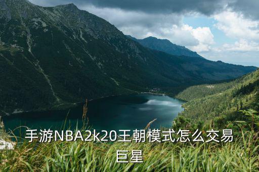 2k 20手游王朝模式怎么交易，手游NBA2k20王朝模式怎么交易巨星