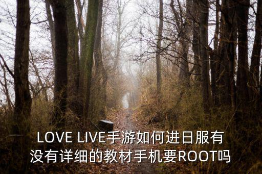 LOVE LIVE手游如何进日服有没有详细的教材手机要ROOT吗