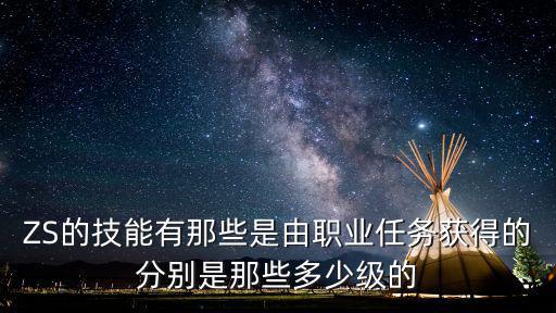 ZS的技能有那些是由职业任务获得的分别是那些多少级的