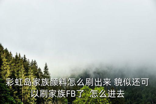 彩虹岛家族颜料怎么刷出来 貌似还可以刷家族FB了  怎么进去