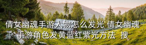倩女幽魂手游人物怎么发光 倩女幽魂手游角色发黄蓝红紫光方法 搜