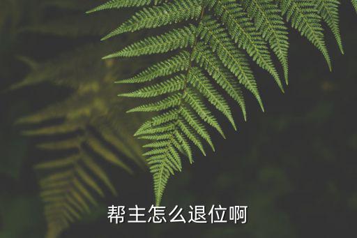 帮主怎么退位啊