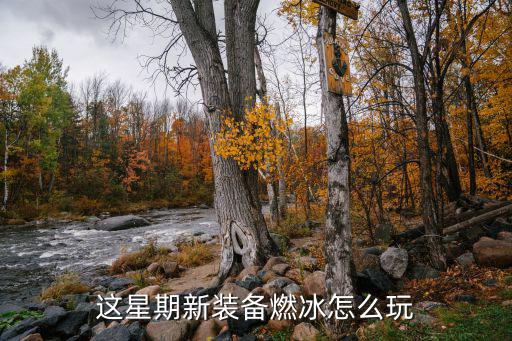 这星期新装备燃冰怎么玩