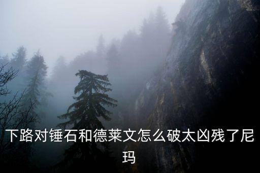 下路对锤石和德莱文怎么破太凶残了尼玛