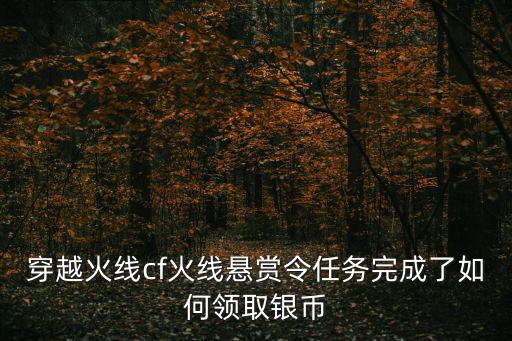 cf手游打赏币怎么送，穿越火线cf火线悬赏令任务完成了如何领取银币